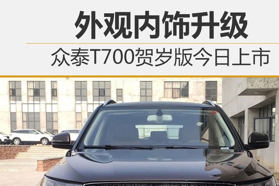 众泰T700贺岁版今日上市 外观内饰升级