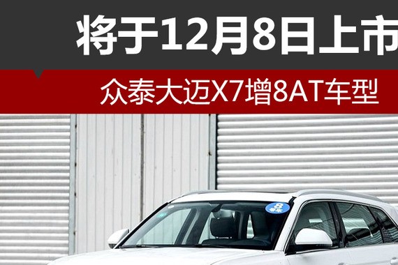 众泰大迈X7增8AT车型 将于12月8日上市