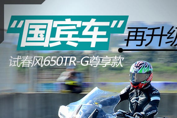 “国宾车”再升级 试春风650TR-G尊享版