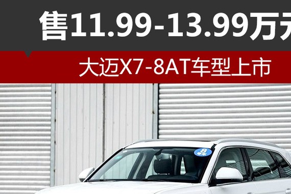 大迈X7-8AT车型上市 售11.99-13.99万元