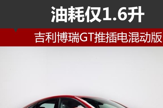 吉利博瑞GT推插电混动版 油耗仅1.6升