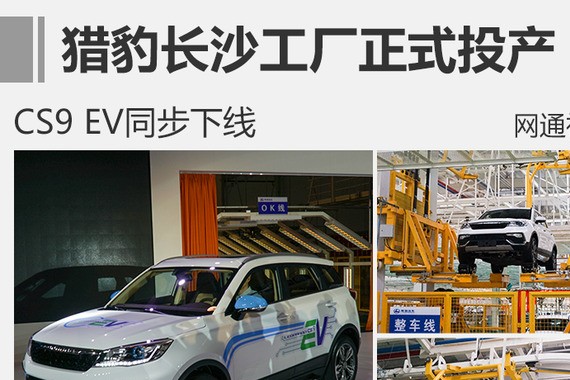 猎豹长沙工厂正式投产 CS9 EV同步下线