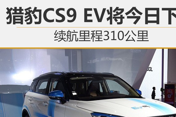 猎豹CS9 EV将今日下线 续航里程310公里