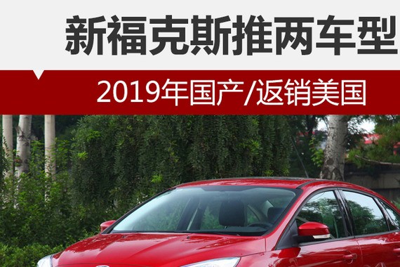 新福克斯推两车型 2019年国产/返销美国