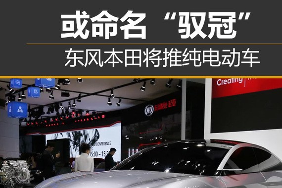 东风本田将推纯电动车 或命名“驭冠”