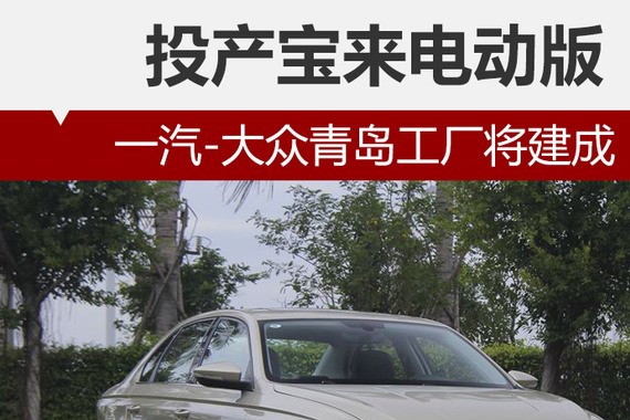 一汽-大众青岛工厂将建成 产宝来电动版