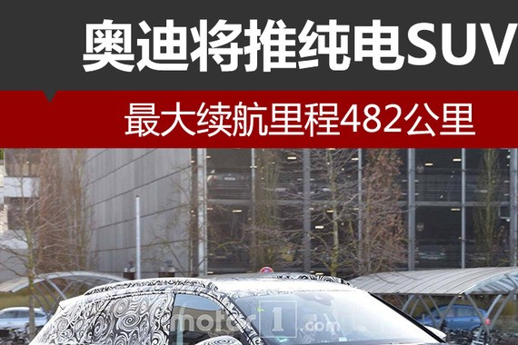 奥迪将推纯电SUV 最大续航里程482公里