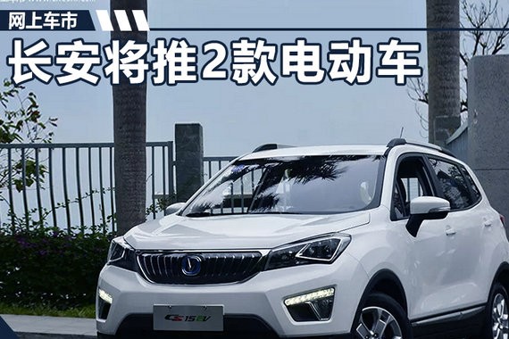 长安将于明年推出2款电动车 销量目标6万辆