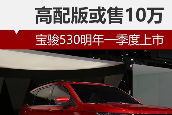 宝骏530明年一季度上市 高配版或售10万