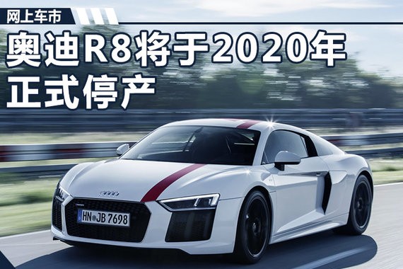 传奥迪R8将于2020年停产 喜欢的要抓紧入手