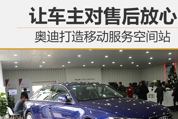 让车主对售后放心 奥迪打造服务空间站