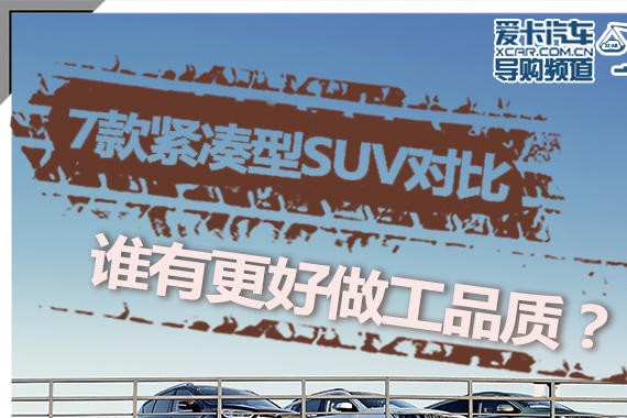 7款紧凑型SUV对比 谁有更好做工品质？