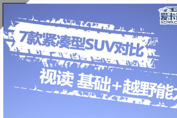 7款紧凑型SUV对比 视读基础+越野能力