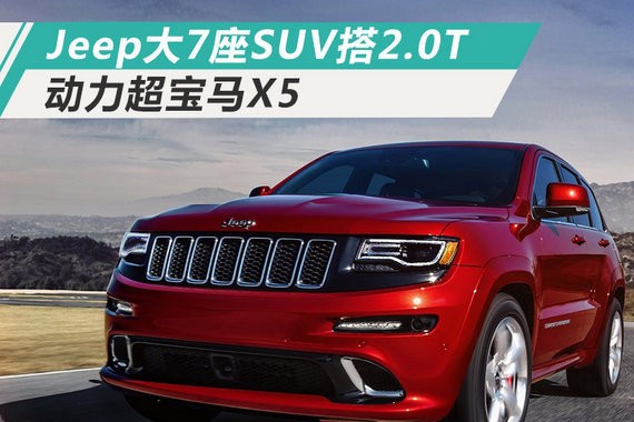 Jeep大7座SUV将搭载2.0T发动机 动力超宝马X5