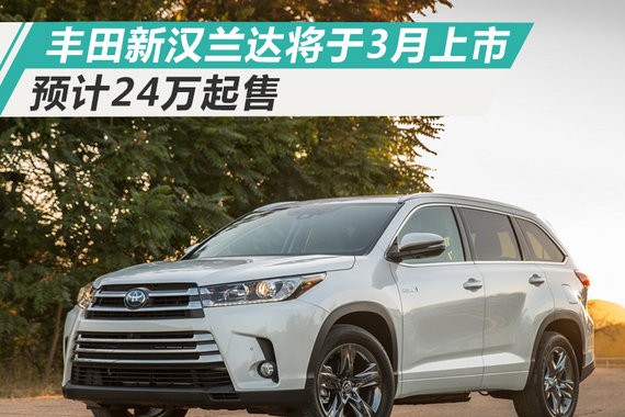 广汽丰田3月推大改款汉兰达 预计24万元起售