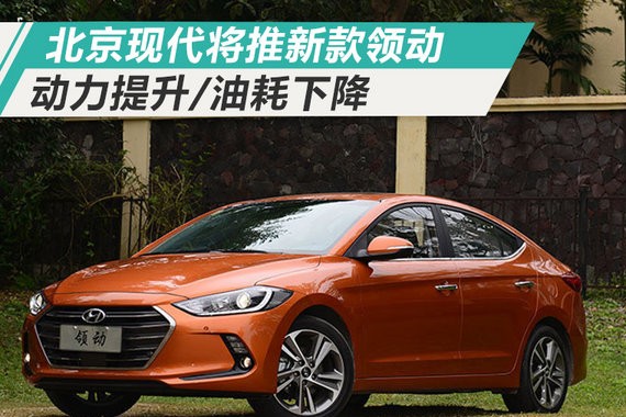 北京现代将推新款领动 动力提升/油耗下降近10%
