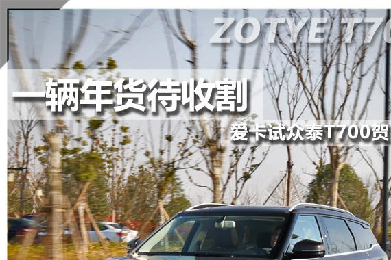 一辆年货待收割 爱卡试众泰T700贺岁版