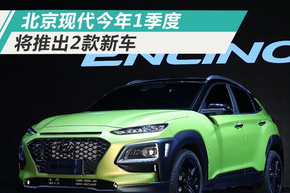 北京现代1季度将推SUV等2款新车 百公里油耗1.3L