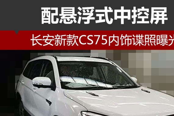长安新款CS75内饰谍照曝光 配悬浮式中控屏