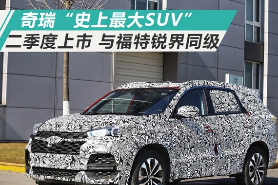 奇瑞“史上最大SUV”二季度上市 与福特锐界同级