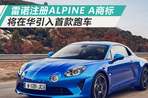 雷诺在华注册“ALPINE A”商标 将引入首款跑车