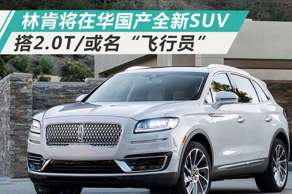 林肯将在华国产全新SUV 搭2.0T/或名“飞行员”