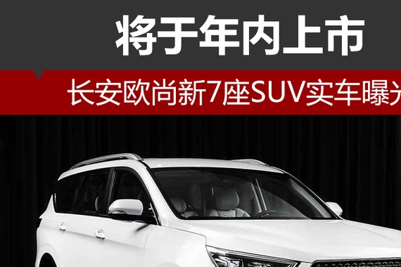 长安欧尚新7座SUV实车曝光 将于年内上市