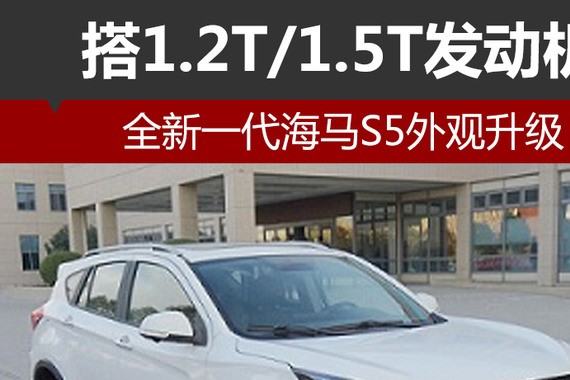 全新一代海马S5外观升级 搭1.2T/1.5T发动机
