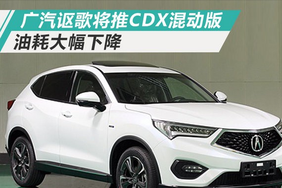 广汽讴歌CDX混动版即将上市 百公里油耗降26%