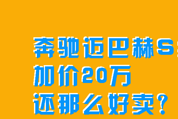 《国民车顾问》奔驰迈巴赫S级为何加价20万还不够卖