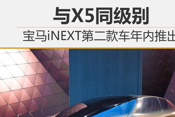 宝马iNEXT第二款车年内推出 与X5同级别