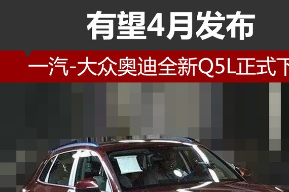 一汽-大众奥迪全新Q5L正式下线 有望4月发布
