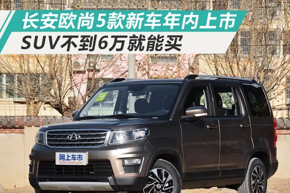 长安欧尚5款新车年内上市 SUV不到6万就能买