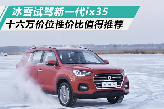 冰雪试驾新一代ix35 十六万价位性价比值得推荐