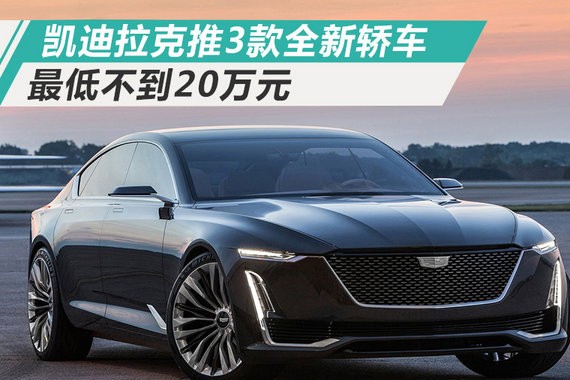 凯迪拉克将在华推3款全新轿车 最低不到20万元
