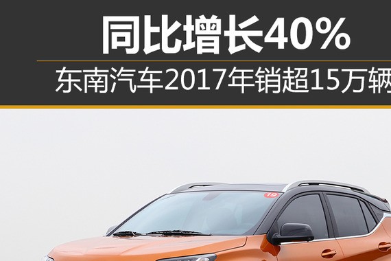 东南汽车2017年销超15万辆 同比增长40%