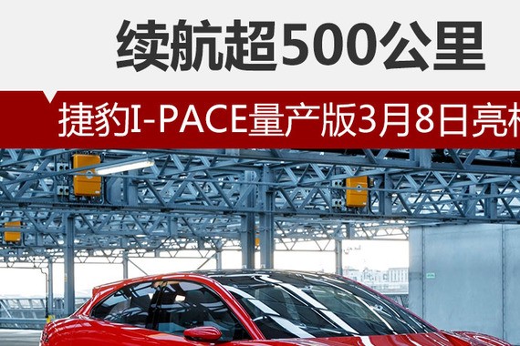 捷豹I-PACE量产版3月8日亮相 续航超500公里