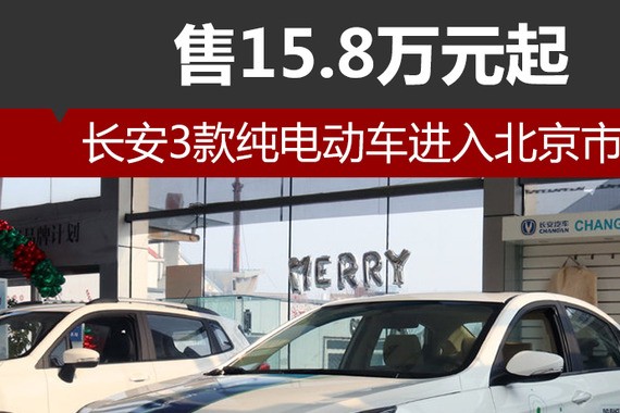 长安3款纯电动车进入北京市场 售15.8万元起