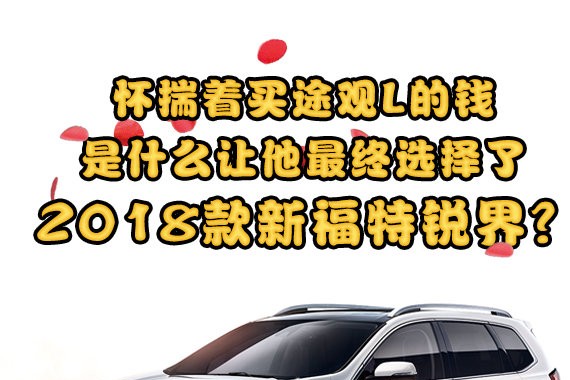 怀揣着买途观L的钱 是什么让他最终选择了福特锐界？