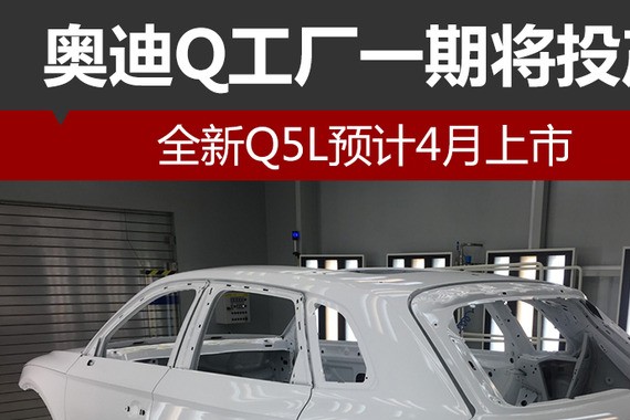 奥迪Q工厂一期将投产 全新Q5L预计4月上市