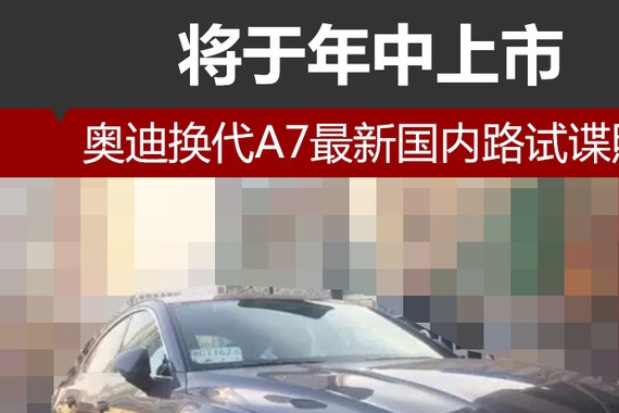 奥迪换代A7最新国内路试谍照 将于年中上市