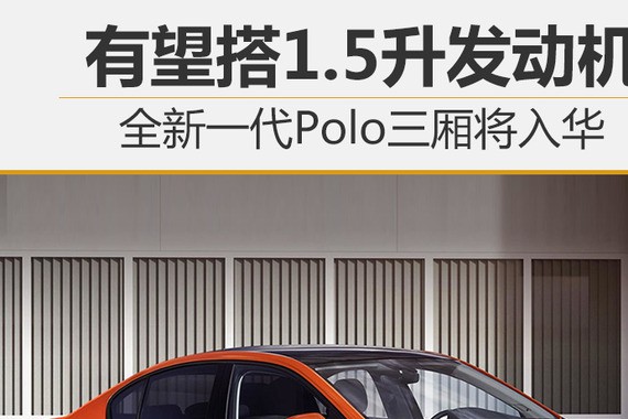 全新一代Polo三厢将入华 有望搭1.5升发动机