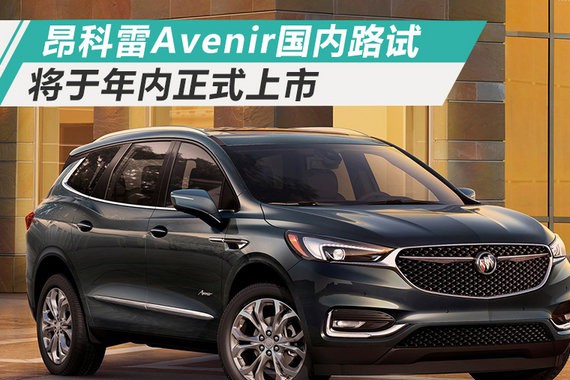 别克大7座SUV昂科雷Avenir国内路试 年内上市