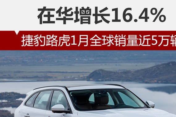 捷豹路虎1月全球销量近5万辆 在华增长16.4%