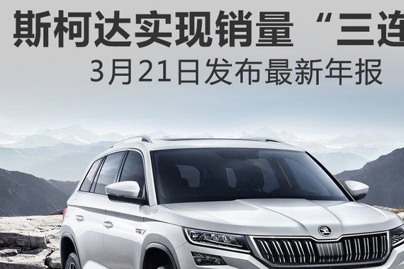 斯柯达实现销量“三连跳” 3月21日发布最新年报