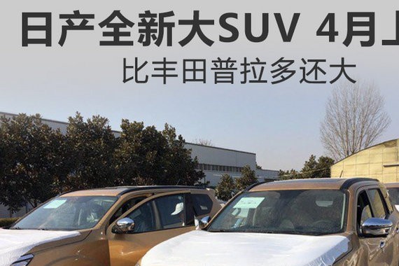 日产全新大SUV将于4月上市 比丰田普拉多还大