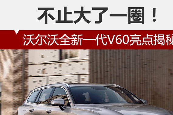 不止大了一圈！沃尔沃全新一代V60亮点揭秘