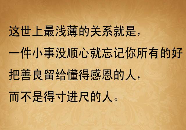 把善良留给懂得感恩的人,而不是得寸进尺的人.