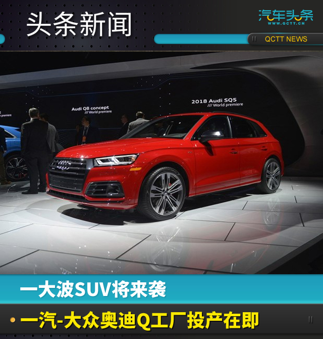 一大波SUV将来袭,一汽-大众奥迪Q工厂投产在即