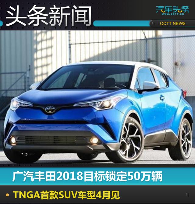 广汽丰田2018目标锁定50万辆,TNGA首款SUV车型4月见
